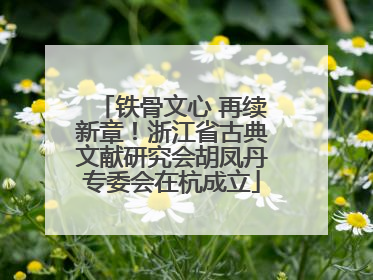 铁骨文心 再续新章！浙江省古典文献研究会胡凤丹专委会在杭成立