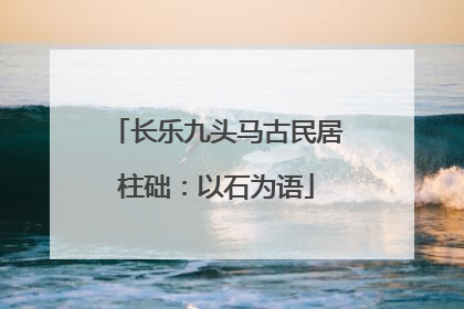 长乐九头马古民居柱础：以石为语