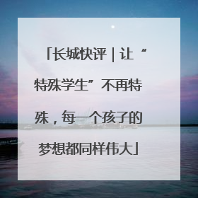 长城快评｜让“特殊学生”不再特殊，每一个孩子的梦想都同样伟大