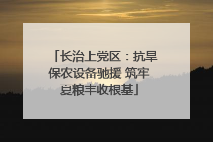 长治上党区：抗旱保农设备驰援 筑牢夏粮丰收根基