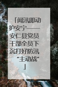 闻汛即动护安宁——安仁县党员干部全员下沉打好防汛“主动战”