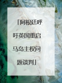 阿根廷呼吁英国重启马岛主权问题谈判