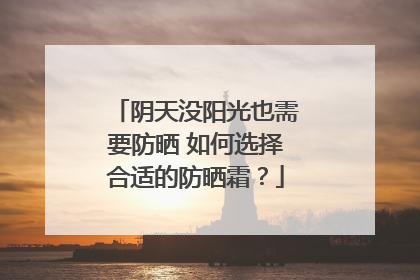 阴天没阳光也需要防晒 如何选择合适的防晒霜？