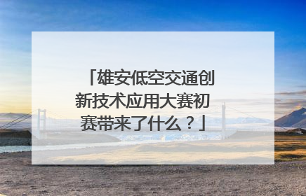 雄安低空交通创新技术应用大赛初赛带来了什么？