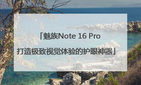魅族Note 16 Pro打造极致视觉体验的护眼神器