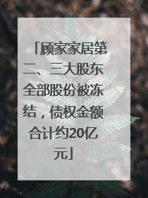 顾家家居第二、三大股东全部股份被冻结，债权金额合计约20亿元