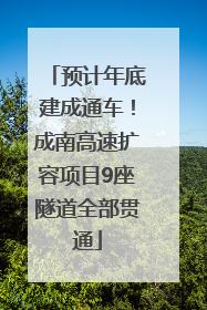预计年底建成通车！成南高速扩容项目9座隧道全部贯通
