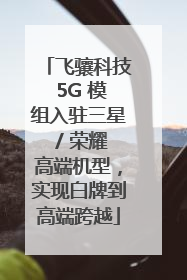 飞骧科技 5G 模组入驻三星 / 荣耀高端机型，实现白牌到高端跨越