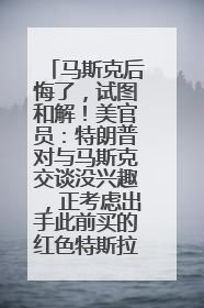 马斯克后悔了，试图和解！美官员：特朗普对与马斯克交谈没兴趣，正考虑出手此前买的红色特斯拉！特斯拉股价巨震