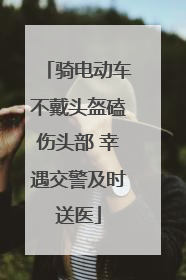 骑电动车不戴头盔磕伤头部 幸遇交警及时送医