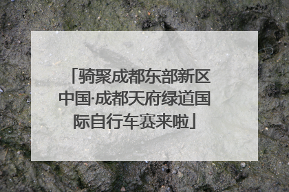 骑聚成都东部新区 中国·成都天府绿道国际自行车赛来啦