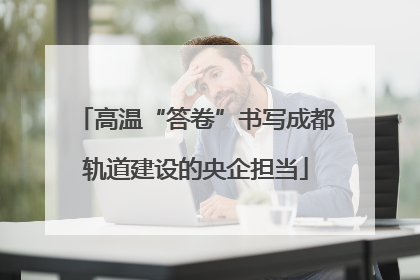 高温“答卷”书写成都轨道建设的央企担当