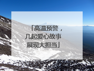 高温预警，几起爱心故事展现大担当