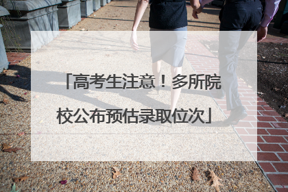 高考生注意！多所院校公布预估录取位次