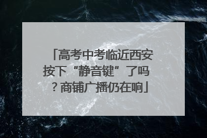 高考中考临近西安按下“静音键”了吗？商铺广播仍在响