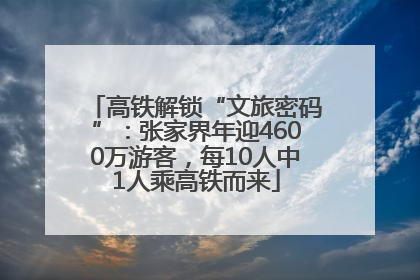 高铁解锁“文旅密码”：张家界年迎4600万游客，每10人中1人乘高铁而来