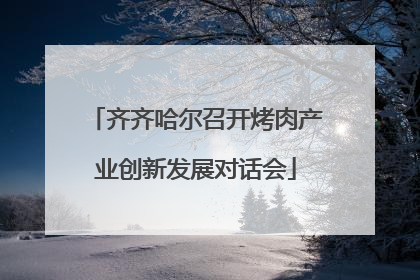 齐齐哈尔召开烤肉产业创新发展对话会
