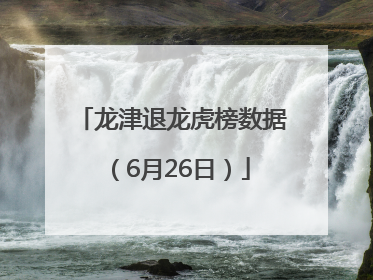 龙津退龙虎榜数据（6月26日）