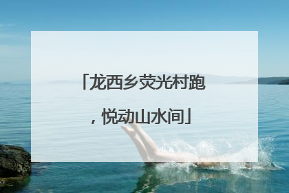 龙西乡荧光村跑，悦动山水间