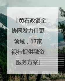 黄石政银企协同发力住更领域，17家银行提供融资服务方案