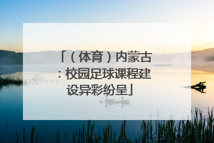 （体育）内蒙古：校园足球课程建设异彩纷呈