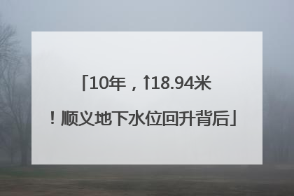 10年，↑18.94米！顺义地下水位回升背后