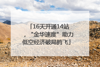16天开通14站，“金华速度”助力低空经济破局腾飞