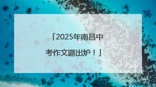 2025年南昌中考作文题出炉！