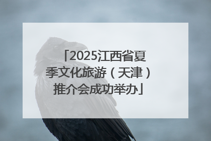 2025江西省夏季文化旅游（天津）推介会成功举办