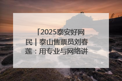 2025泰安好网民｜泰山售票员刘春莲：用专业与网络讲好泰山故事