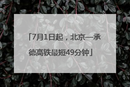 7月1日起，北京—承德高铁最短49分钟