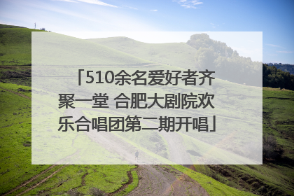 510余名爱好者齐聚一堂 合肥大剧院欢乐合唱团第二期开唱