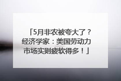 5月非农被夸大了？经济学家：美国劳动力市场实则疲软得多！