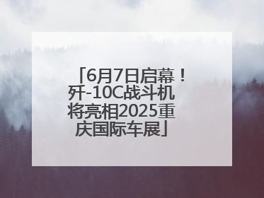 6月7日启幕！歼-10C战斗机将亮相2025重庆国际车展