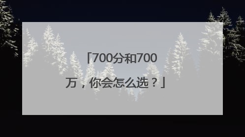700分和700万，你会怎么选？
