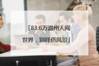 83.6万温州人闯世界，别样侨风景