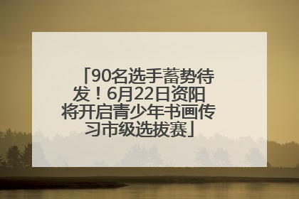 90名选手蓄势待发！6月22日资阳将开启青少年书画传习市级选拔赛