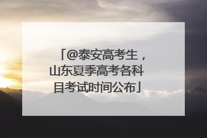 @泰安高考生，山东夏季高考各科目考试时间公布