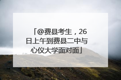 @费县考生，26日上午到费县二中与心仪大学面对面