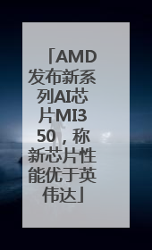 AMD发布新系列AI芯片MI350，称新芯片性能优于英伟达