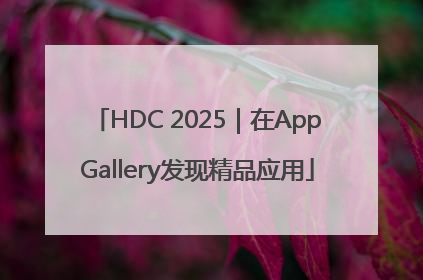 HDC 2025｜在AppGallery发现精品应用