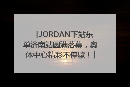 JORDAN下站东单济南站圆满落幕，奥体中心精彩不停歇！