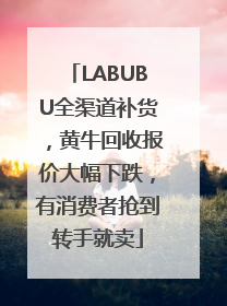 LABUBU全渠道补货，黄牛回收报价大幅下跌，有消费者抢到转手就卖