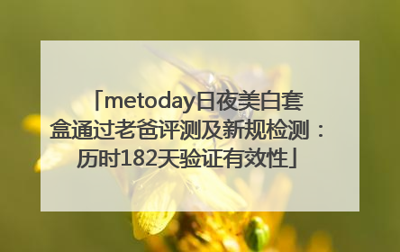 metoday日夜美白套盒通过老爸评测及新规检测：历时182天验证有效性